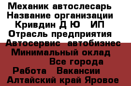 Механик-автослесарь › Название организации ­ Кривдин Д.Ю., ИП › Отрасль предприятия ­ Автосервис, автобизнес › Минимальный оклад ­ 40 000 - Все города Работа » Вакансии   . Алтайский край,Яровое г.